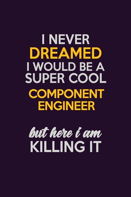 I Never Dreamed I Would Be A Super cool Component Engineer But Here I Am Killing It: Career journal, notebook and writing journal for encouraging men, (Paperback)