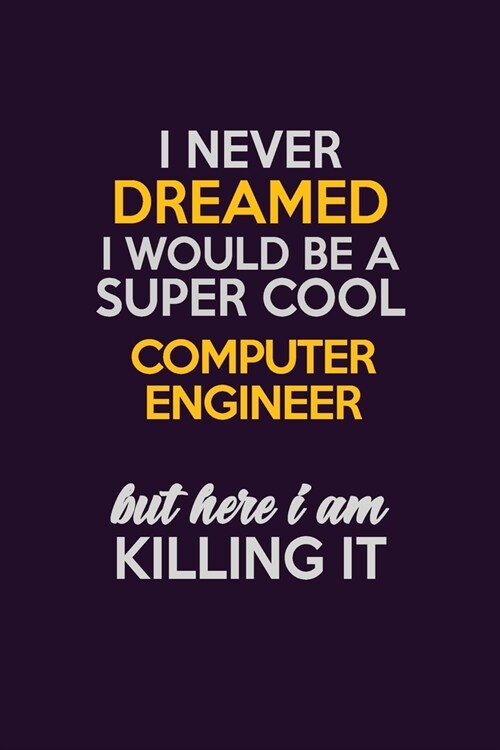I Never Dreamed I Would Be A Super cool Computer engineer But Here I Am Killing It: Career journal, notebook and writing journal for encouraging men, (Paperback)