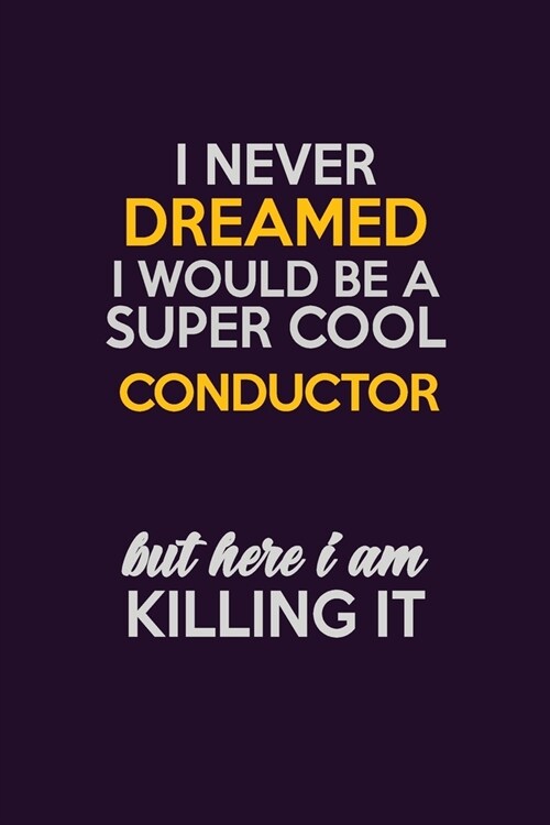 I Never Dreamed I Would Be A Super cool Conductor But Here I Am Killing It: Career journal, notebook and writing journal for encouraging men, women an (Paperback)