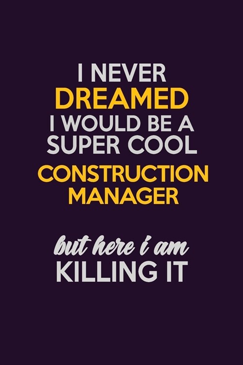 I Never Dreamed I Would Be A Super cool Construction Manager But Here I Am Killing It: Career journal, notebook and writing journal for encouraging me (Paperback)