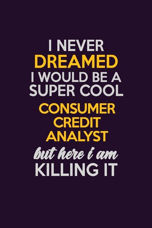 I Never Dreamed I Would Be A Super cool Consumer Credit Analyst But Here I Am Killing It: Career journal, notebook and writing journal for encouraging (Paperback)