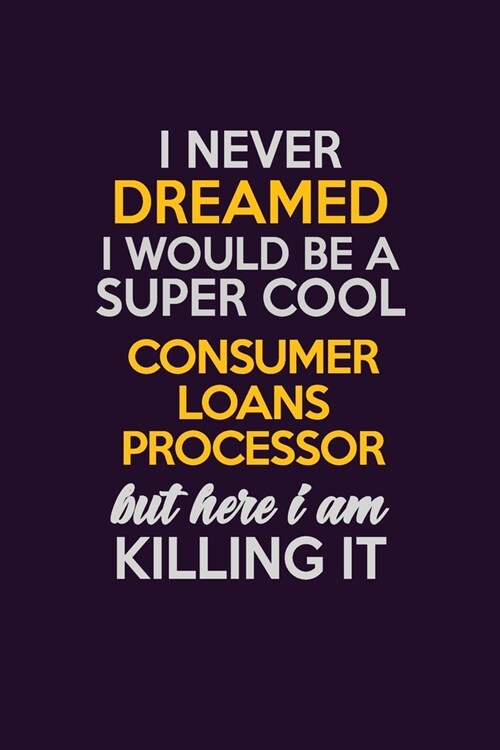 I Never Dreamed I Would Be A Super cool Consumer Loans Processor But Here I Am Killing It: Career journal, notebook and writing journal for encouragin (Paperback)
