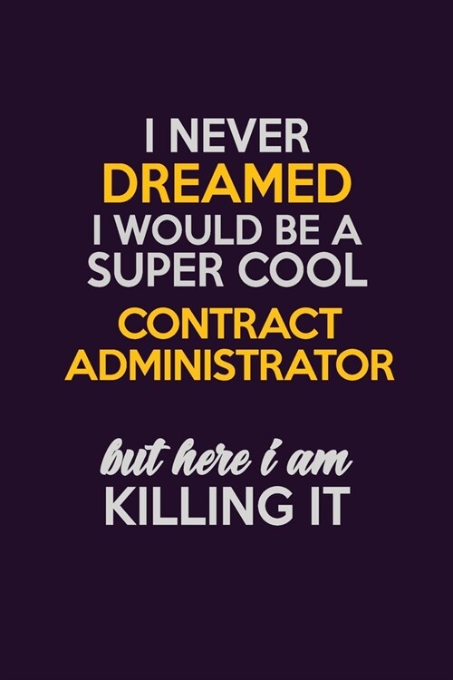 I Never Dreamed I Would Be A Super cool Contract Administrator But Here I Am Killing It: Career journal, notebook and writing journal for encouraging (Paperback)