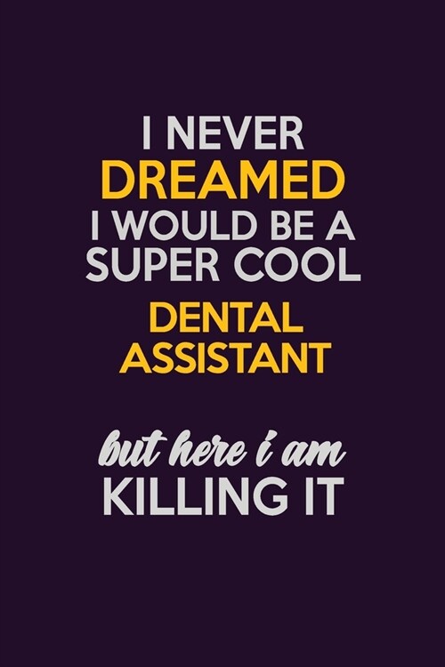 I Never Dreamed I Would Be A Super cool Dental Assistant But Here I Am Killing It: Career journal, notebook and writing journal for encouraging men, w (Paperback)