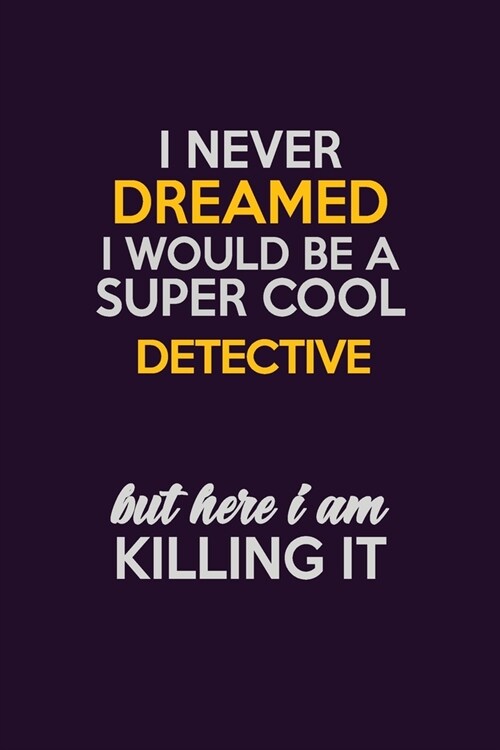 I Never Dreamed I Would Be A Super cool Detective But Here I Am Killing It: Career journal, notebook and writing journal for encouraging men, women an (Paperback)