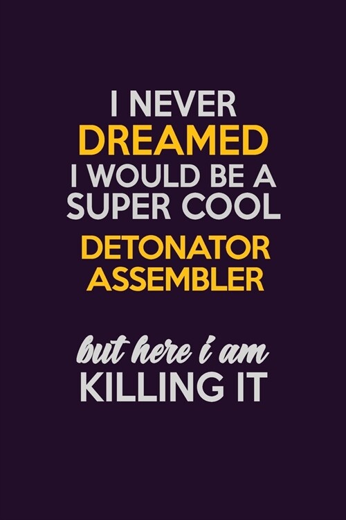 I Never Dreamed I Would Be A Super cool Detonator Assembler But Here I Am Killing It: Career journal, notebook and writing journal for encouraging men (Paperback)