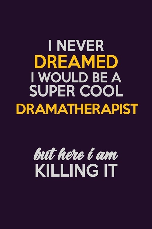 I Never Dreamed I Would Be A Super cool Dramatherapist But Here I Am Killing It: Career journal, notebook and writing journal for encouraging men, wom (Paperback)