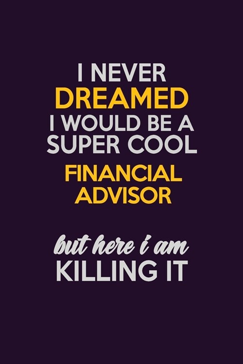 I Never Dreamed I Would Be A Super cool Financial Advisor But Here I Am Killing It: Career journal, notebook and writing journal for encouraging men, (Paperback)