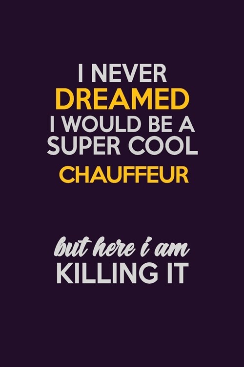 I Never Dreamed I Would Be A Super cool Chauffeur But Here I Am Killing It: Career journal, notebook and writing journal for encouraging men, women an (Paperback)