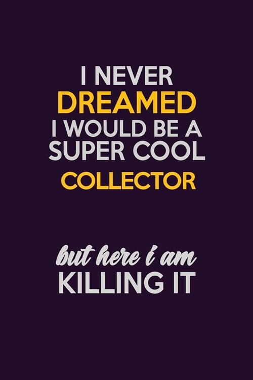 I Never Dreamed I Would Be A Super cool Collector But Here I Am Killing It: Career journal, notebook and writing journal for encouraging men, women an (Paperback)