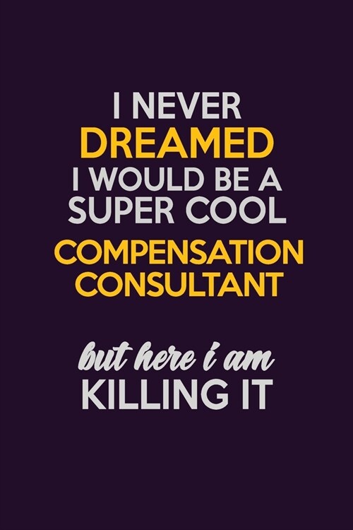 I Never Dreamed I Would Be A Super cool Compensation Consultant But Here I Am Killing It: Career journal, notebook and writing journal for encouraging (Paperback)