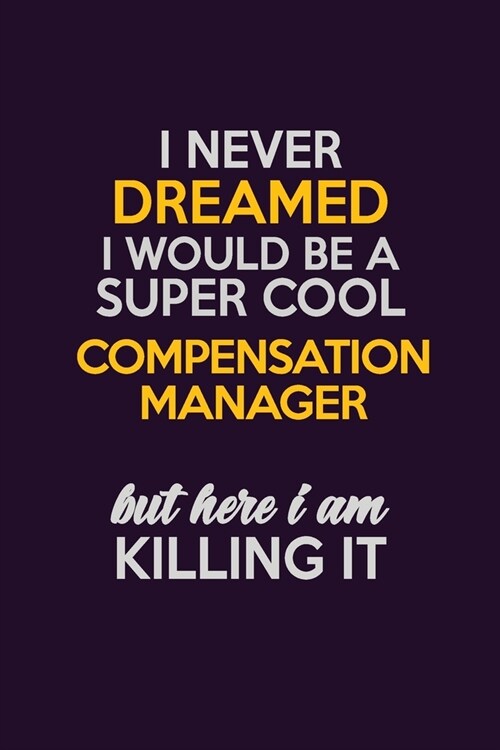 I Never Dreamed I Would Be A Super cool Compensation Manager But Here I Am Killing It: Career journal, notebook and writing journal for encouraging me (Paperback)