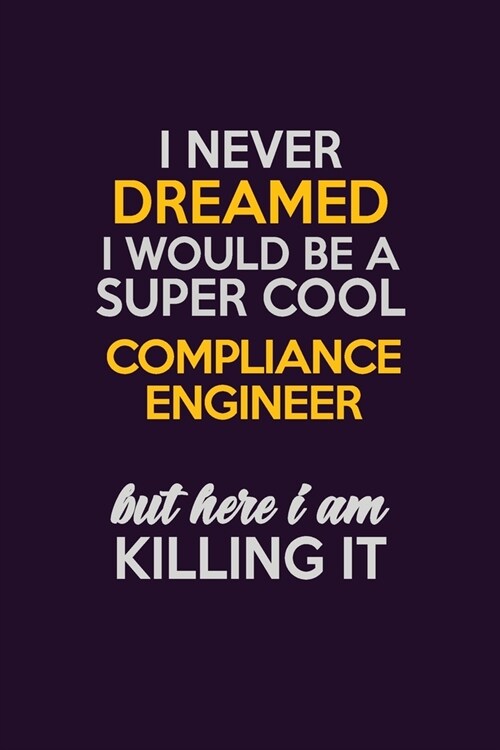 I Never Dreamed I Would Be A Super cool Compliance Engineer But Here I Am Killing It: Career journal, notebook and writing journal for encouraging men (Paperback)