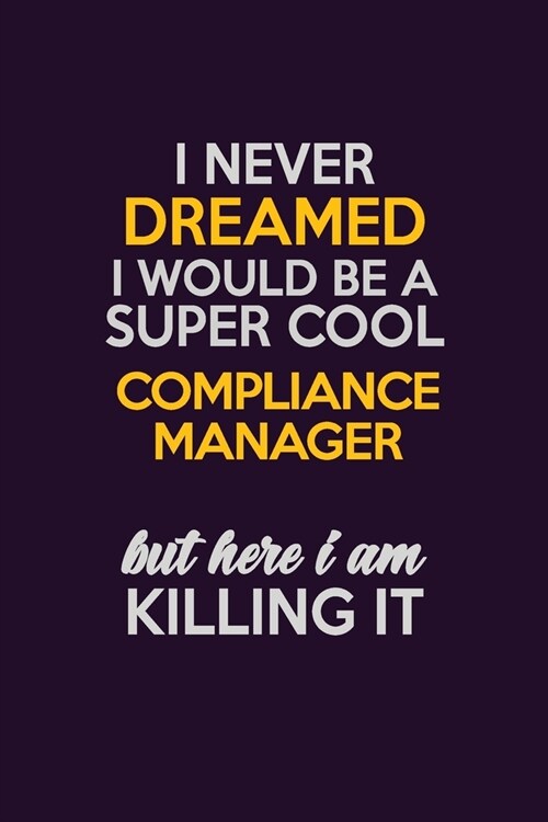 I Never Dreamed I Would Be A Super cool Compliance Manager But Here I Am Killing It: Career journal, notebook and writing journal for encouraging men, (Paperback)