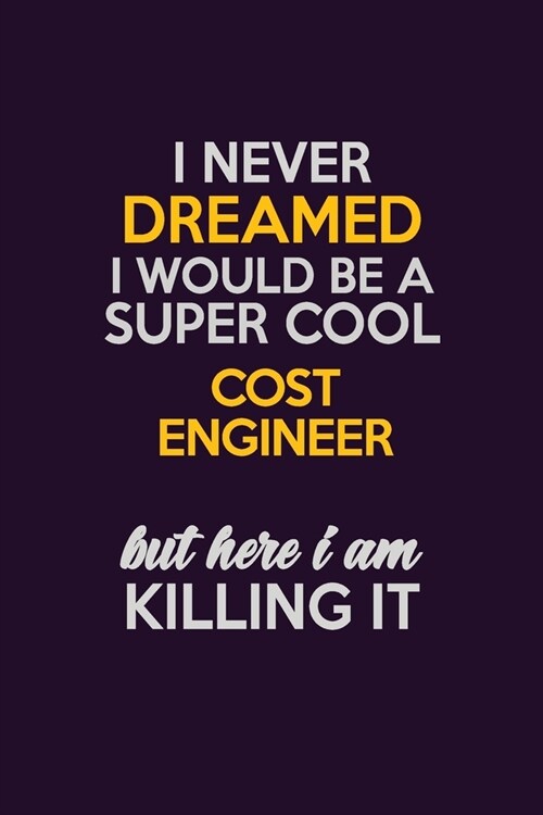 I Never Dreamed I Would Be A Super cool Cost Engineer But Here I Am Killing It: Career journal, notebook and writing journal for encouraging men, wome (Paperback)