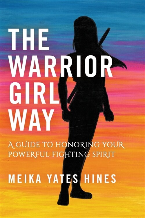 The Warrior Girl Way: A Guide to Honoring Your Powerful Fighting Spirit (Hardcover)