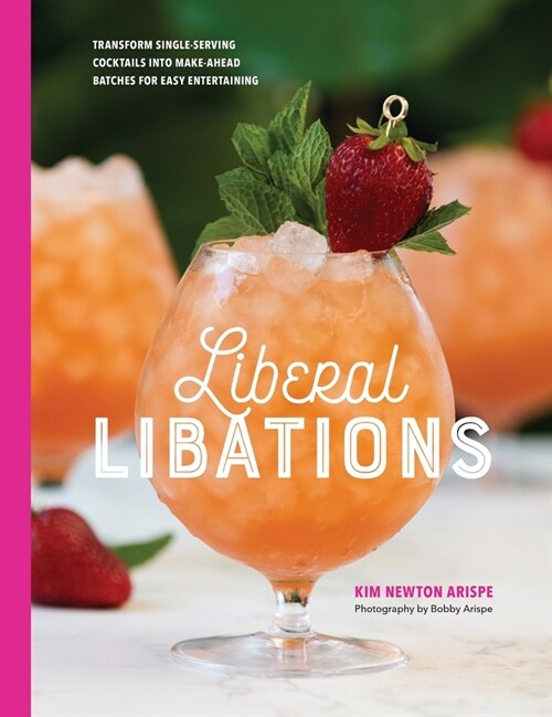 Liberal Libations: Transform Single-Serving Cocktails into Make-Ahead Batches for Easy Entertaining (Hardcover)