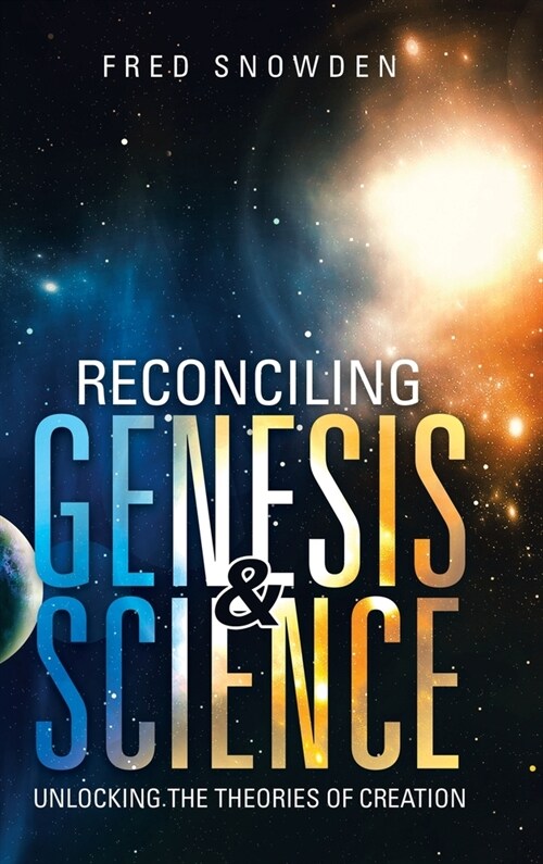 Reconciling Genesis & Science: Unlocking the Theories of Creation (Hardcover)