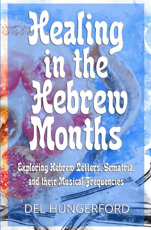 Healing in the Hebrew Months: Exploring Hebrew Letters, Gematria, and their Musical Frequencies (Paperback)