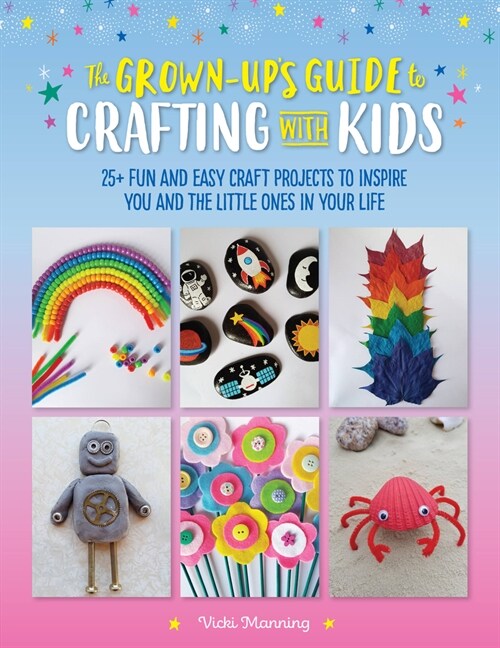 The Grown-Ups Guide to Crafting with Kids: 25+ Fun and Easy Craft Projects to Inspire You and the Little Ones in Your Life (Paperback)