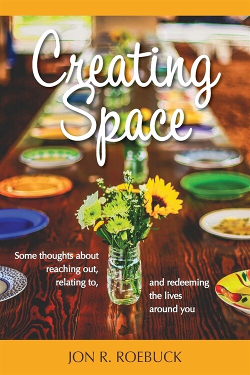 Creating Space: Some thoughts about reaching out, relating to, and redeeming the lives around you (Paperback)