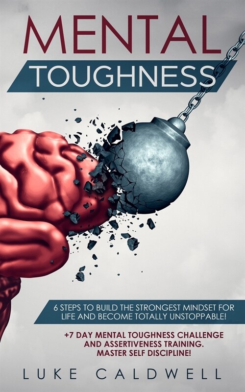 Mental Toughness: 6 Steps to Build the Strongest Mindset for Life and Become Totally Unstoppable! +7 Day Mental Toughness Challenge and (Paperback)