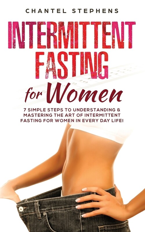 Intermittent Fasting for Women: 7 Simple Steps to Understanding & Mastering the Art of Intermittent Fasting for Women in Every Day Life! (Paperback)