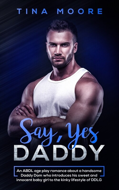 Say, Yes Daddy: An ABDL age play romance about a handsome Daddy Dom who introduces his sweet and innocent baby girl to the kinky lifes (Paperback)