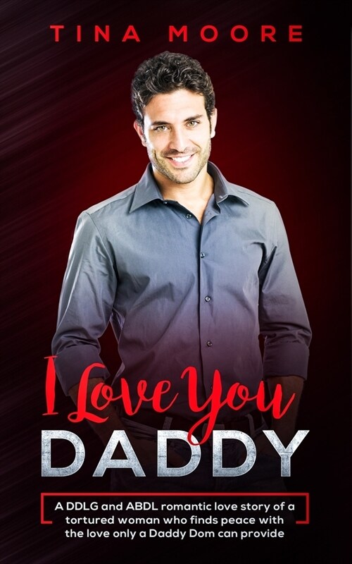 I Love You, Daddy: A DDLG and ABDL romantic love story of a tortured woman who finds peace with the love only a Daddy Dom can provide (Paperback)