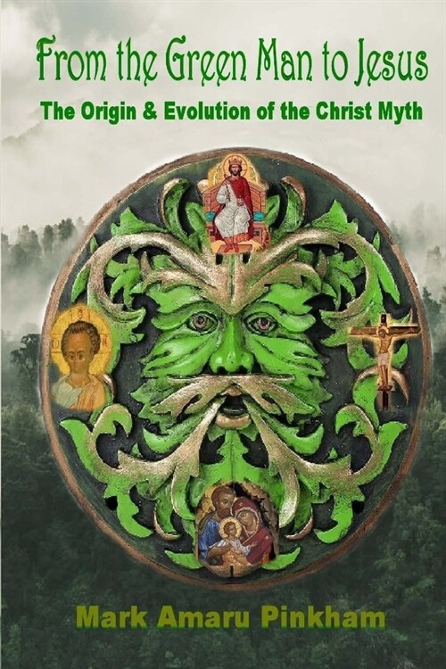From the Green Man to Jesus: The Origin and Evolution of the Christ Myth (Paperback)