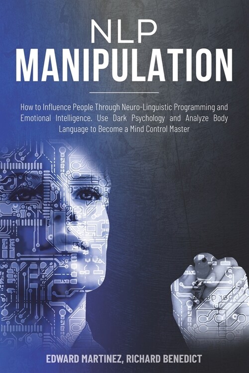 NLP Manipulation: How to Influence People Through Neuro-Linguistic Programming and Emotional Intelligence. Use Dark Psychology and Analy (Paperback)