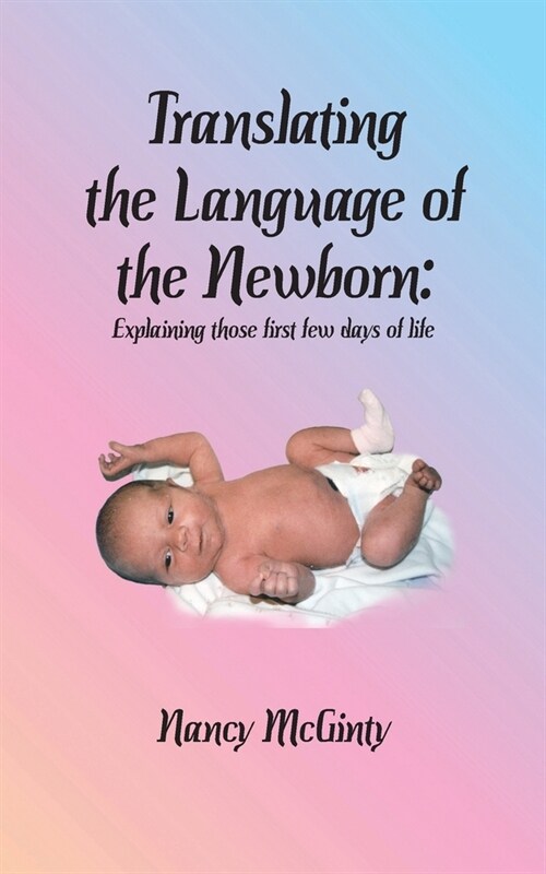 Translating the Language of the Newborn: Explaining those first few days of life (Paperback)
