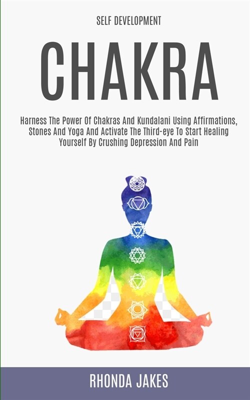 Self Development: Chakra: Harness the Power of Chakras and Kundalani Using Affirmations, Stones and Yoga and Activate the Third-eye to S (Paperback)