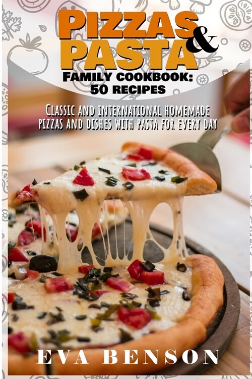 Pizzas & Pasta family cookbook: 50 recipes classic and international homemade pizzas and dishes with pasta for every day (Paperback)
