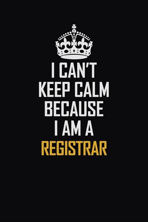 I Cant Keep Calm Because I Am A Registrar: Motivational Career Pride Quote 6x9 Blank Lined Job Inspirational Notebook Journal (Paperback)