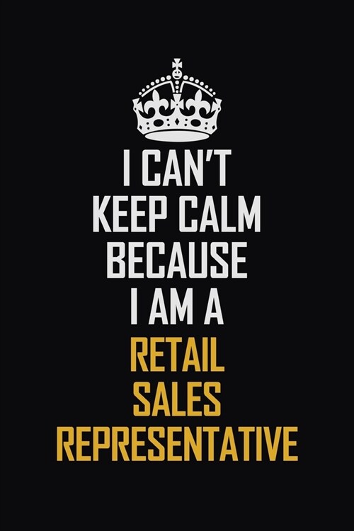 I Cant Keep Calm Because I Am A Retail Sales Representative: Motivational Career Pride Quote 6x9 Blank Lined Job Inspirational Notebook Journal (Paperback)