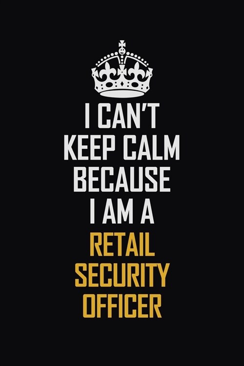 I Cant Keep Calm Because I Am A Retail Security Officer: Motivational Career Pride Quote 6x9 Blank Lined Job Inspirational Notebook Journal (Paperback)