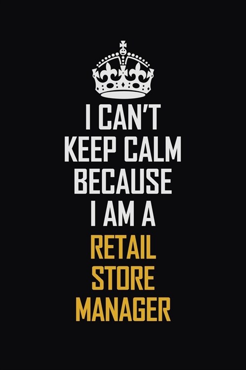 I Cant Keep Calm Because I Am A Retail Store Manager: Motivational Career Pride Quote 6x9 Blank Lined Job Inspirational Notebook Journal (Paperback)