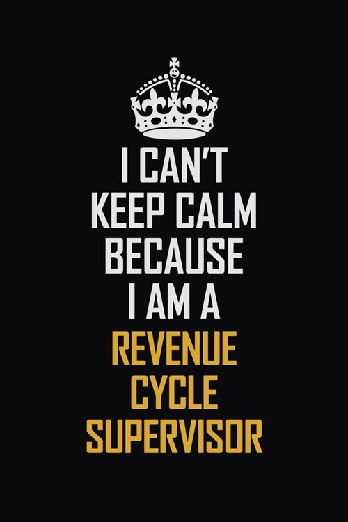 I Cant Keep Calm Because I Am A Revenue Cycle Supervisor: Motivational Career Pride Quote 6x9 Blank Lined Job Inspirational Notebook Journal (Paperback)