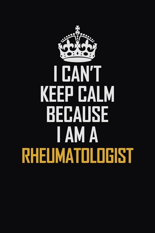 I Cant Keep Calm Because I Am A Rheumatologist: Motivational Career Pride Quote 6x9 Blank Lined Job Inspirational Notebook Journal (Paperback)