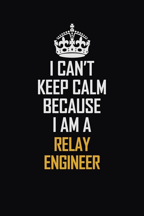 I Cant Keep Calm Because I Am A Relay Engineer: Motivational Career Pride Quote 6x9 Blank Lined Job Inspirational Notebook Journal (Paperback)