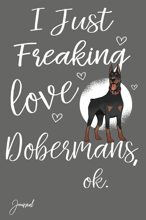 I Just Freaking Love Dobermans Ok Journal: 120 Blank Lined Pages - 6 x 9 Notebook With Cute Doberman Print On The Cover (Paperback)