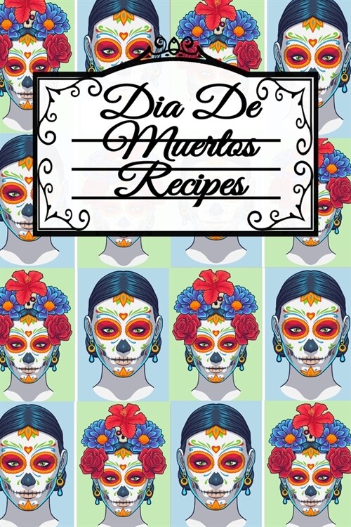 Dia De Muertos Recipes: Dia De Los Muertos Blank Recipe Cookbook - Day Of The Dead Mexican Instant Pot Dishes, Crock Pot Meal Ideas & Deliciou (Paperback)