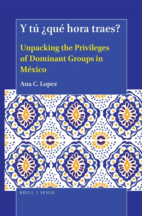 Y T?Qu?Hora Traes?: Unpacking the Privileges of Dominant Groups in M?ico (Hardcover)