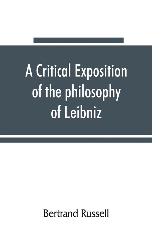 A critical exposition of the philosophy of Leibniz, with an appendix of leading passages (Paperback)