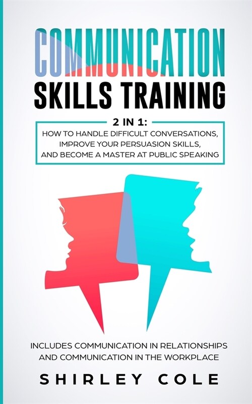 Communication Skills Training: 2 In 1: How To Handle Difficult Conversations, Improve Your Persuasion Skills, And Become A Master At Public Speaking (Paperback)