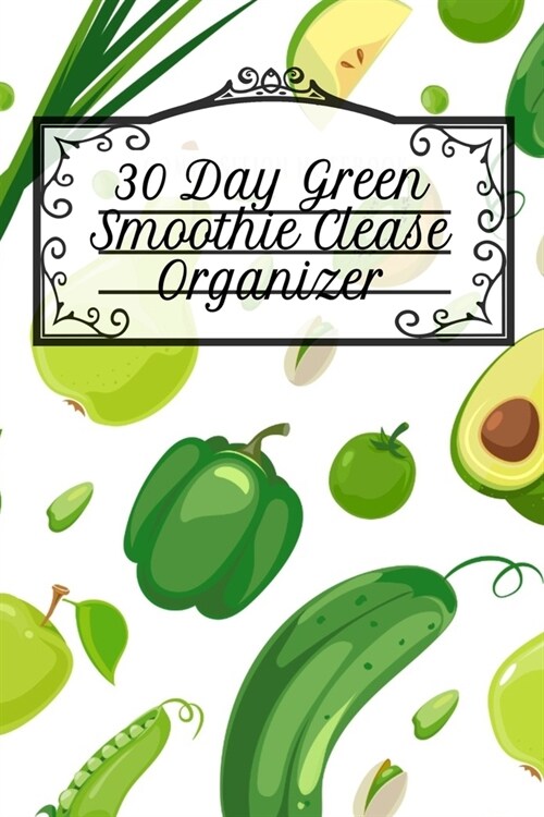 30 Day Green Smoothie Clease Organizer: Undated Monthly Planner With Notes Pages Diet Goal Journal For Fitness, Health & Happiness - 6x9 Inches, 120 P (Paperback)