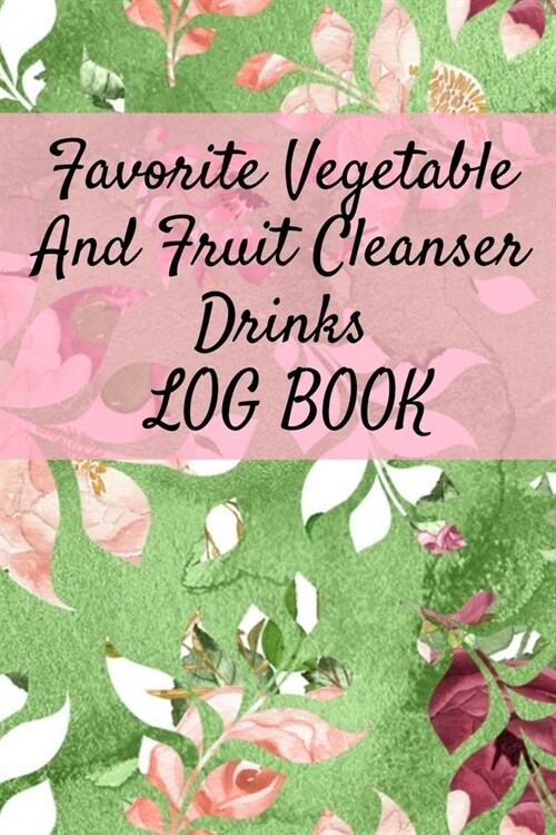 Favorite Vegetable And Fruit Cleanser Drinks Log Book: Daily Health Record Keeper And Tracker Book For A Fit & Happy Lifestyle (Paperback)