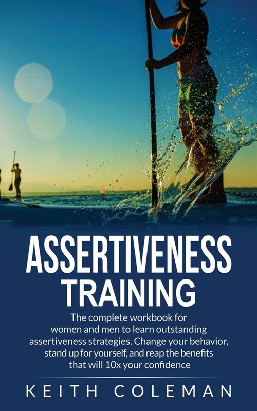 Assertiveness Training: The complete workbook for women and men to learn outstanding assertiveness strategies. Change your behavior, stand up (Paperback)