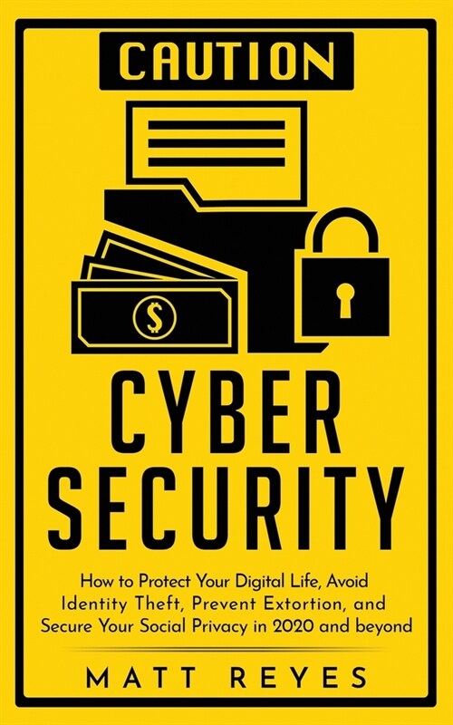 Cyber Security: How to Protect Your Digital Life, Avoid Identity Theft, Prevent Extortion, and Secure Your Social Privacy in 2020 and (Paperback)